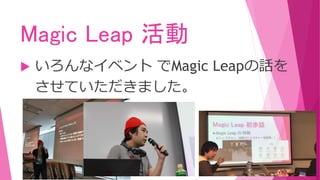 Magic Leap 活動
 いろんなイベント でMagic Leapの話を
させていただきました。
 