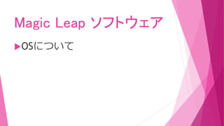 Magic Leap ソフトウェア
OSについて
 
