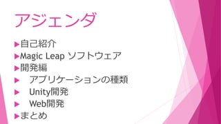アジェンダ
自己紹介
Magic Leap ソフトウェア
開発編
 アプリケーションの種類
 Unity開発
 Web開発
まとめ
 