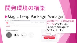 開発環境の構築
Magic Leap Package Manager
CreatorページDownload
ページアクセスし、
Package Managerを
ダウンロード。
 