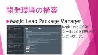 開発環境の構築
Magic Leap Package Manager
Magic Leap のSDKや
ツールなどを管理する
ソフトウェア。
 