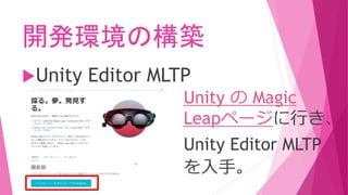 開発環境の構築
Unity Editor MLTP
Unity の Magic
Leapページに行き、
Unity Editor MLTP
を入手。
 
