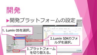 開発
1. Lumin OSを選択。
開発プラットフォームの設定
2.Lumin SDKのフォ
ルダを選択。
3.プラットフォーム
を切り替える。
 