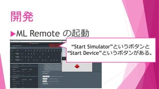 開発
ML Remote の起動
“Start Simulator”というボタンと
“Start Device”というボタンがある。
 
