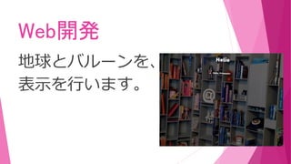 Web開発
地球とバルーンを、
表示を行います。
 