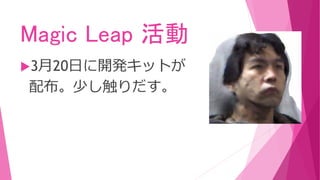 Magic Leap 活動
3月20日に開発キットが
配布。少し触りだす。
 
