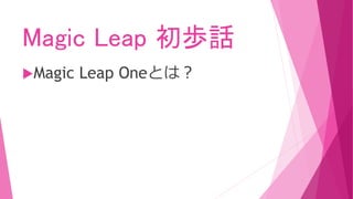 Magic Leap 初歩話
Magic Leap Oneとは？
 