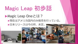 Magic Leap 初歩話
Magic Leap Oneとは？
現在はアメリカ国内のみ販売を行っている。
日本リリースは今の所、未定。
 