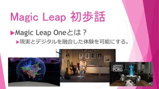 Magic Leap 初歩話
Magic Leap Oneとは？
現実とデジタルを融合した体験を可能にする。
 