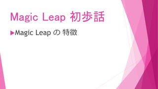Magic Leap 初歩話
Magic Leap の 特徴
 
