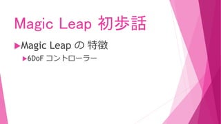 Magic Leap 初歩話
Magic Leap の 特徴
6DoF コントローラー
 
