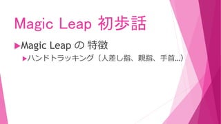 Magic Leap 初歩話
Magic Leap の 特徴
ハンドトラッキング（人差し指、親指、手首…）
 