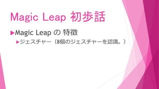 Magic Leap 初歩話
Magic Leap の 特徴
ジェスチャー（8個のジェスチャーを認識。）
 