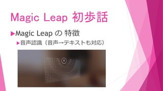 Magic Leap 初歩話
Magic Leap の 特徴
音声認識（音声→テキストも対応）
 