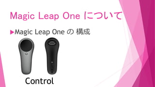 Magic Leap One について
Magic Leap One の 構成
Control
 