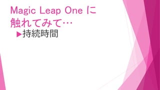 Magic Leap One に
触れてみて…
持続時間
 