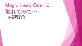 Magic Leap One に
触れてみて…
視野角
 