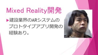 Mixed Reality開発
建設業界のARシステムの
プロトタイプアプリ開発の
経験あり。
 