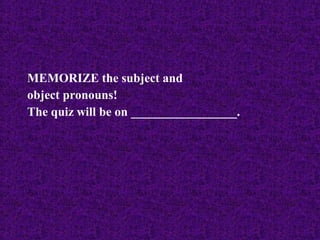 MEMORIZE the subject and
object pronouns!
The quiz will be on _________________.

 