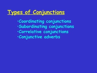 Types of Conjunctions
•Coordinating conjunctions
•Subordinating conjunctions
•Correlative conjunctions
•Conjunctive adverbs

 