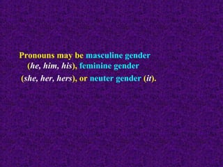 Pronouns may be masculine gender
(he, him, his), feminine gender
(she, her, hers), or neuter gender (it).

 