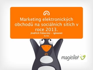 Marketing elektronických
obchodů na sociálních sítích v
         roce 2013.
       Jindřich Fáborský - igloonet
                   s.r.o.
 