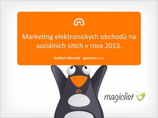 Marke&ng	
  elektronických	
  obchodů	
  na	
  
    sociálních	
  sí7ch	
  v	
  roce	
  2013.	
  
             Jindřich	
  Fáborský	
  -­‐	
  igloonet	
  s.r.o.	
  
 
