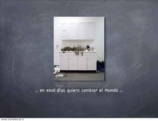 ... en esos días quiero cambiar el mundo ...




viernes, 8 de febrero de 13
 