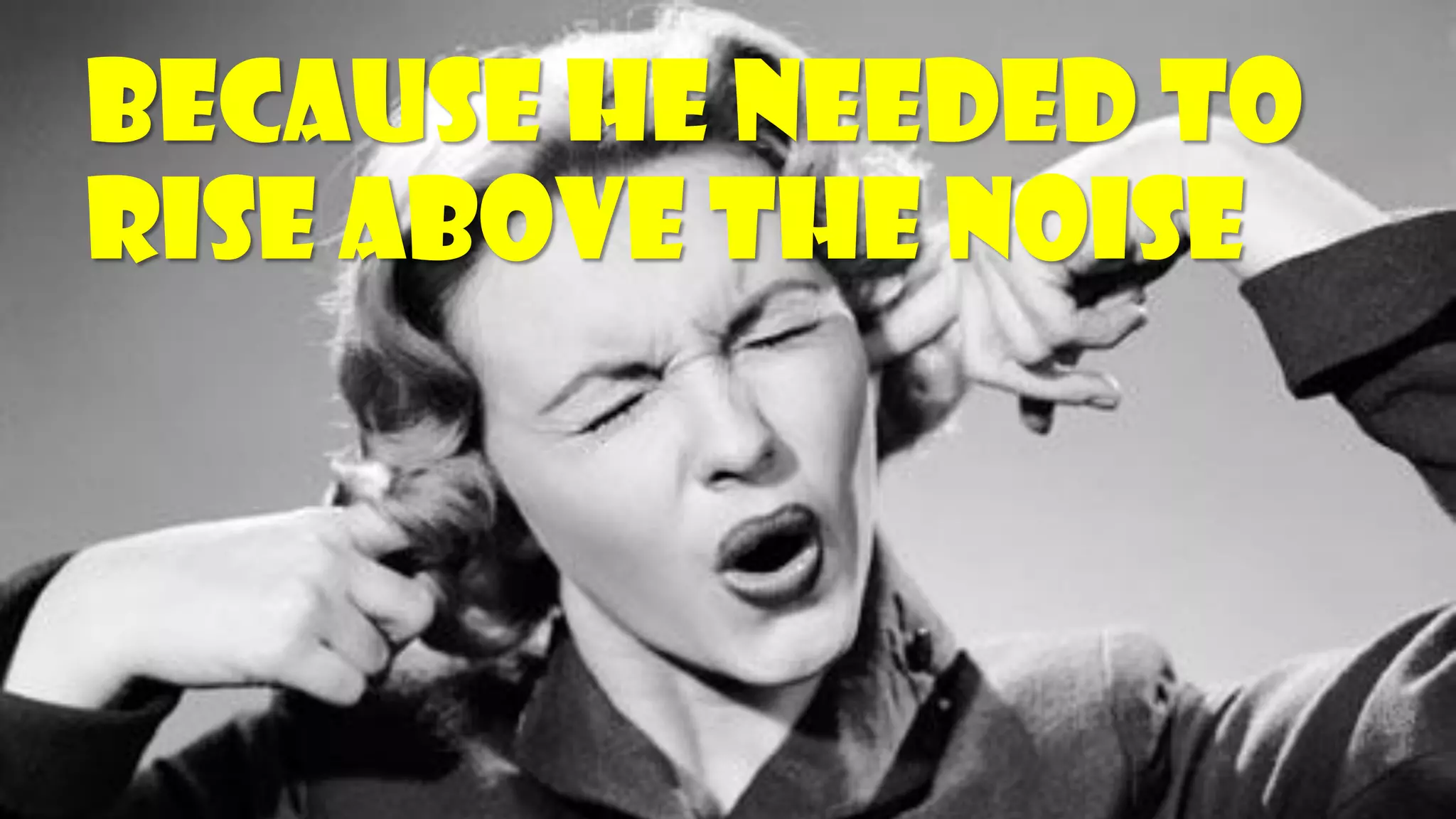 Because he needed to rise above the noise  
