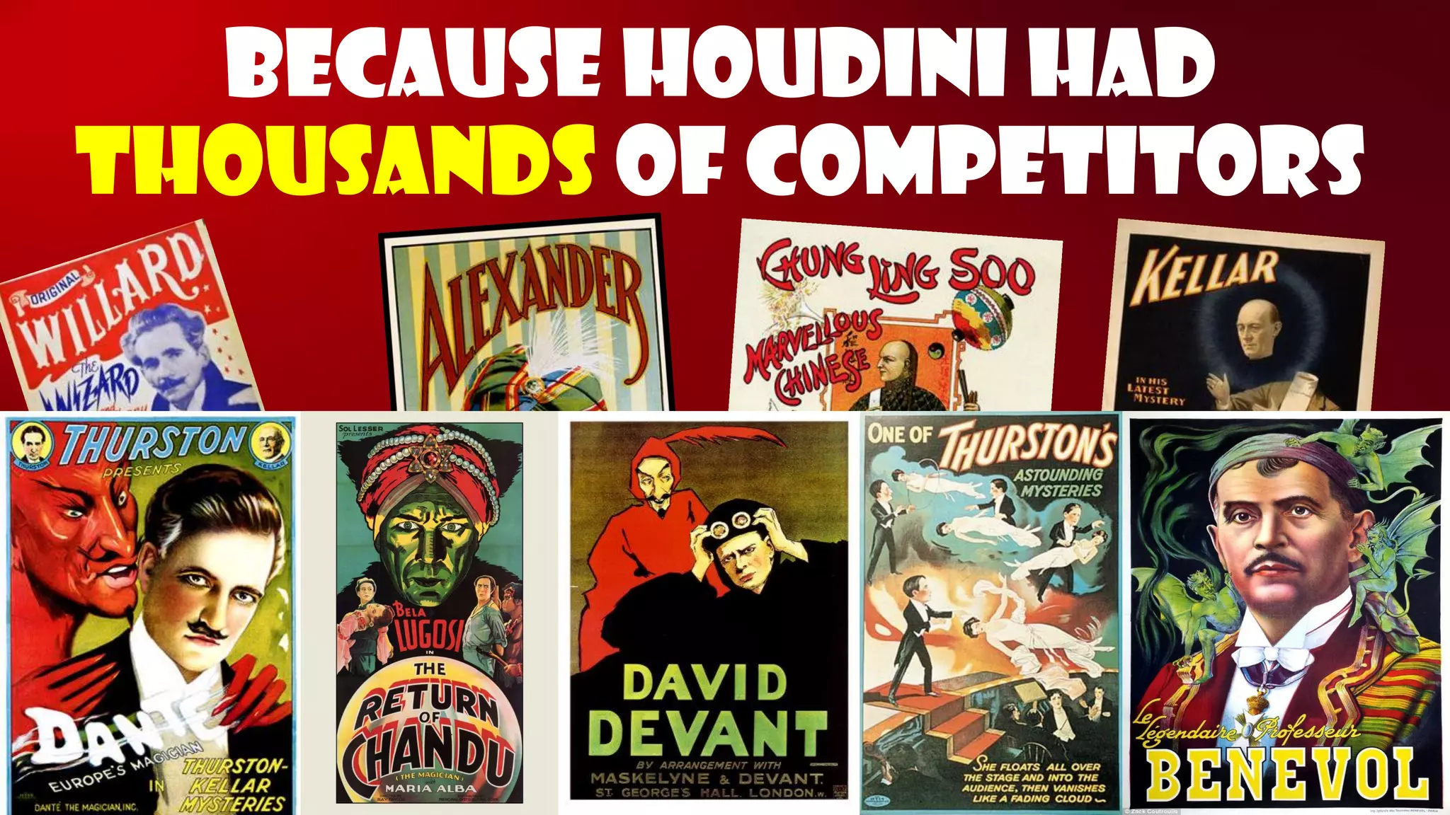 Because Houdini had thousandsof competitors  