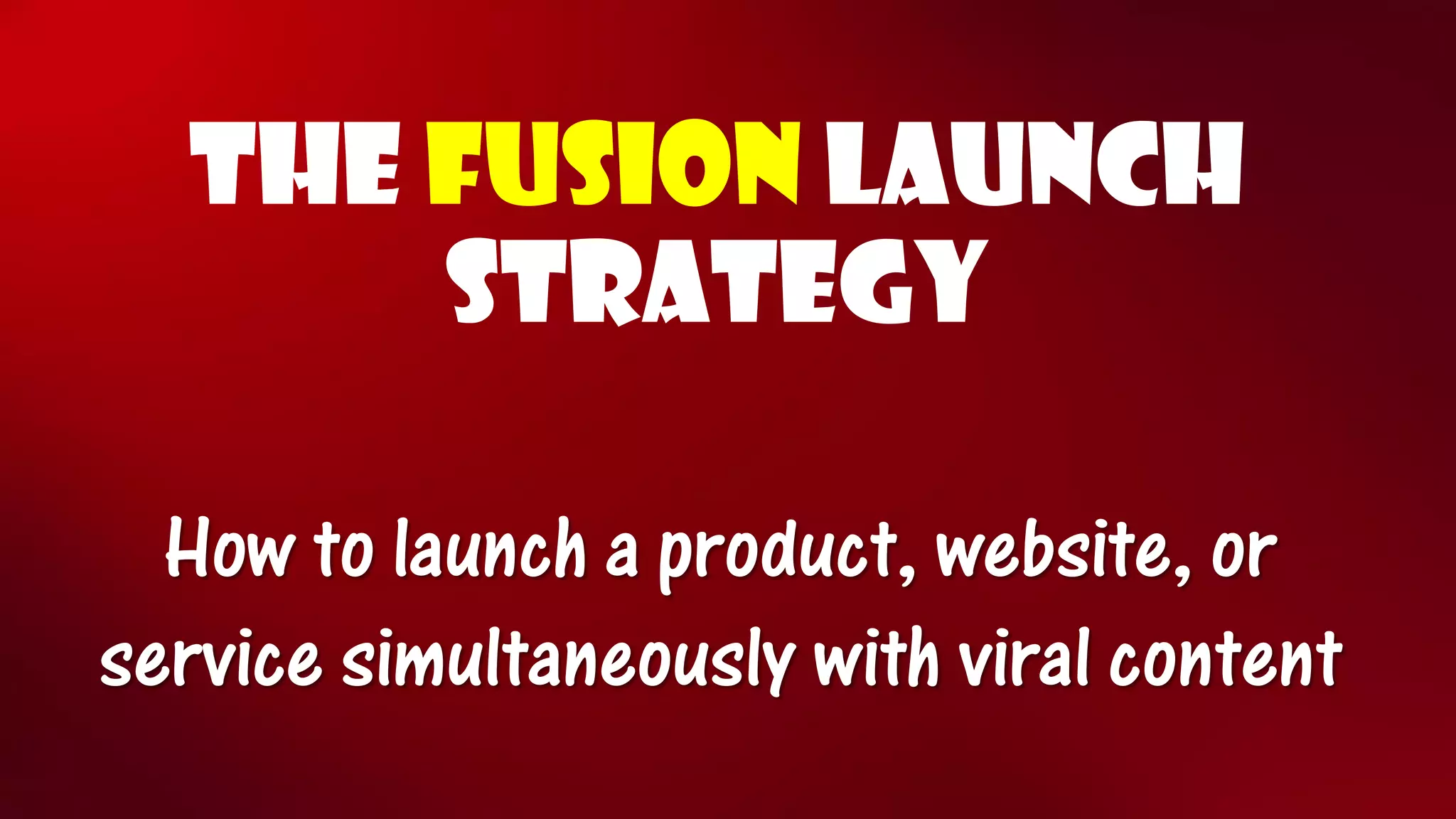 THE FUSIONLaunch STRATEGY How to launch a product, website, or service simultaneously with viral content  