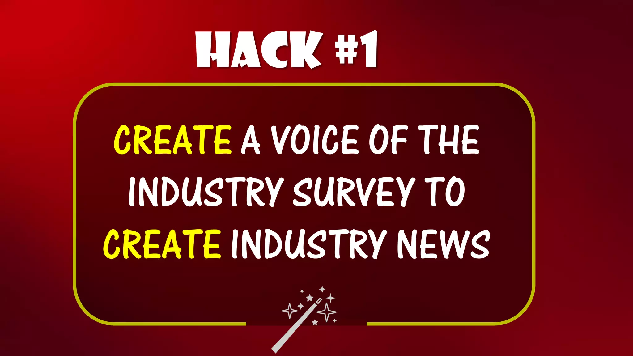 Hack #1 
CREATEA VOICE OF THE INDUSTRY SURVEY TO CREATEINDUSTRY NEWS  