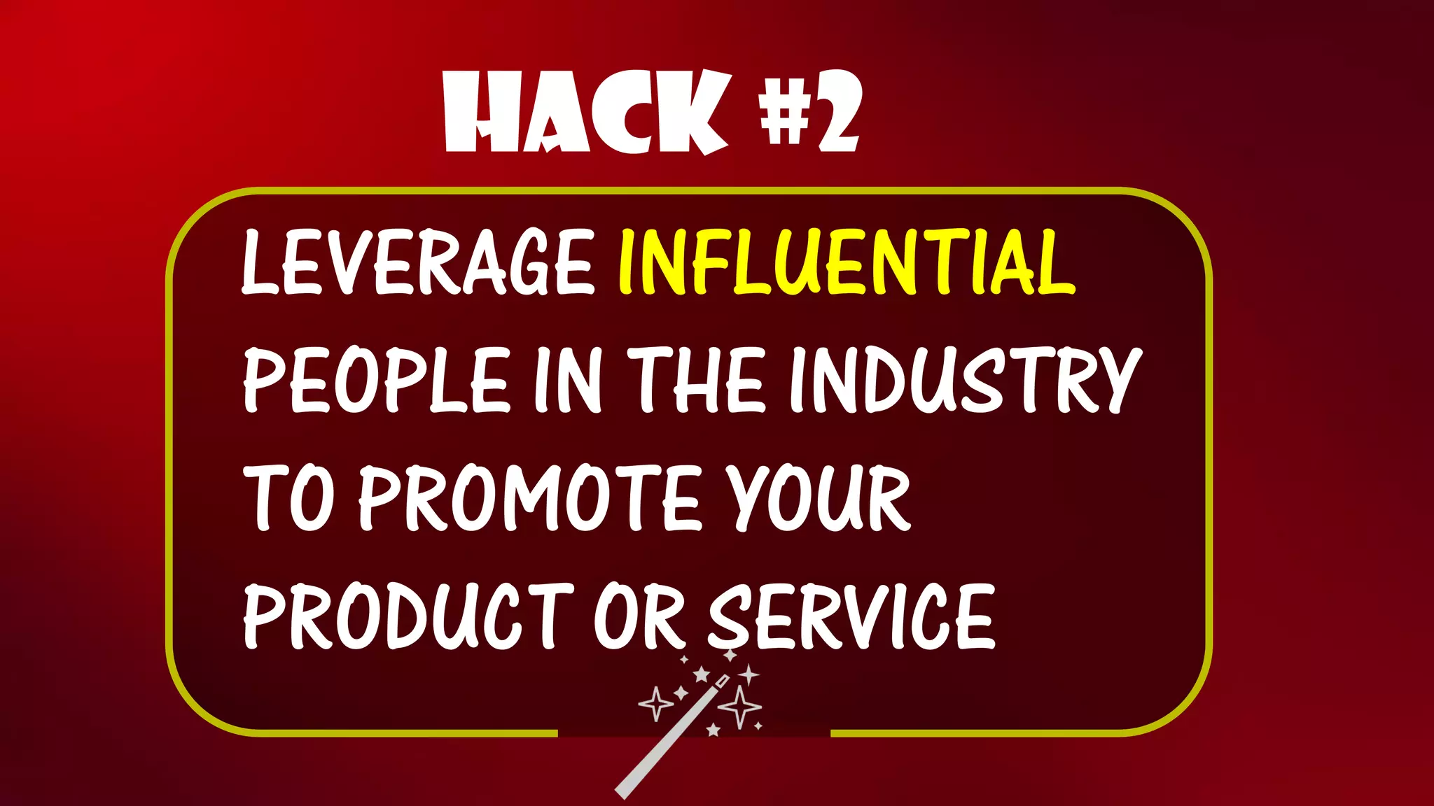 Hack #2 
LEVERAGE INFLUENTIALPEOPLE IN THE INDUSTRY TO PROMOTE YOUR PRODUCT OR SERVICE  