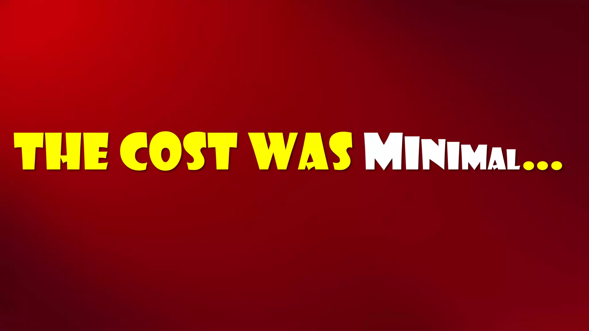 The cost was minimal…  