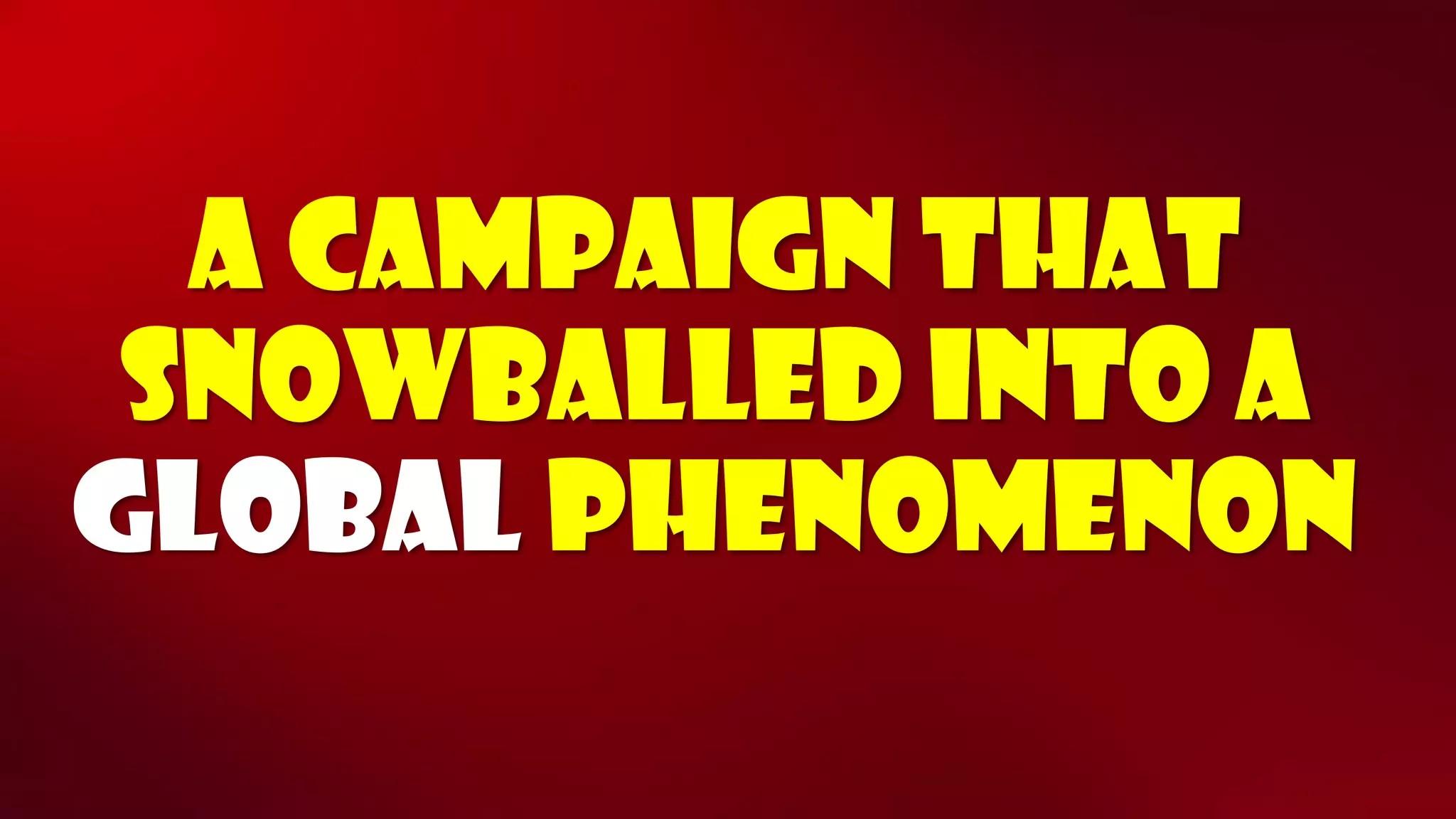 A Campaign that snowballed into a globalphenomenon  