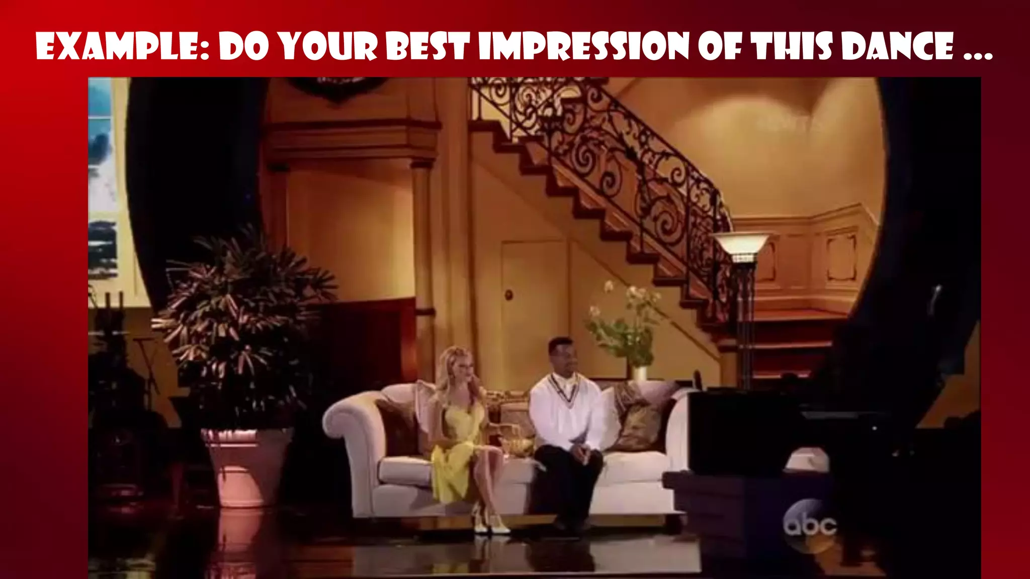 Example: DO YOUR BEST IMPRESSION OF THIS DANCE …  