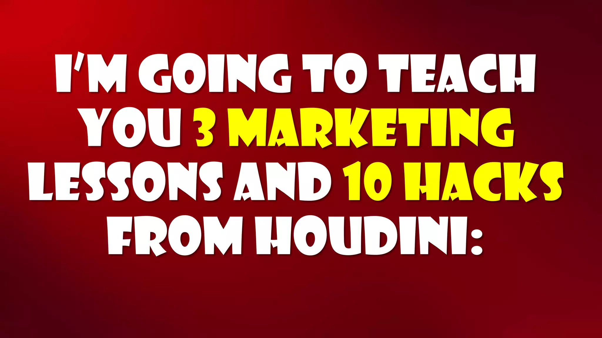 I’m going to teach you3 marketing Lessonsand10 hacks from Houdini:  