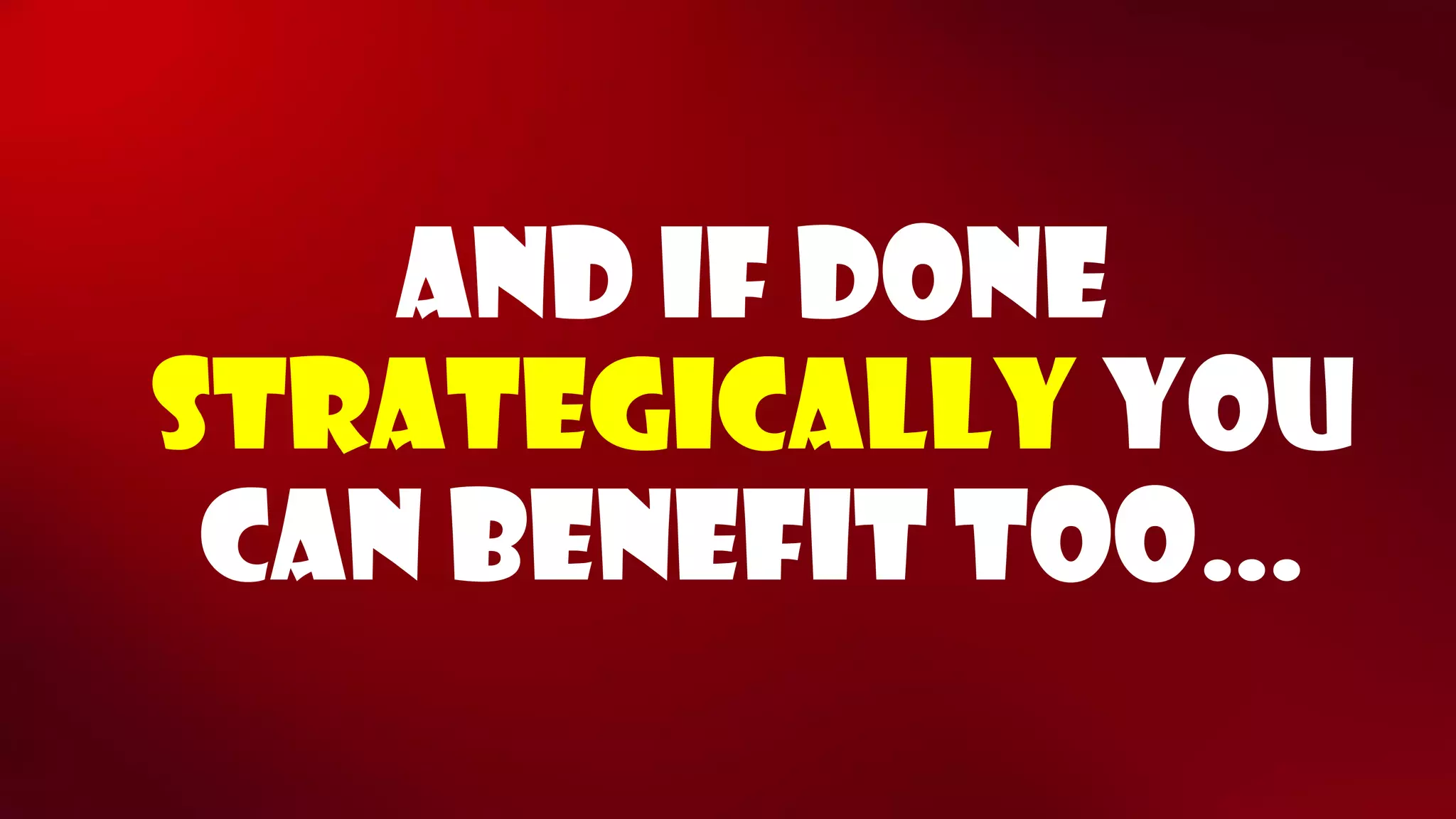 And if done strategically you can benefit too…  