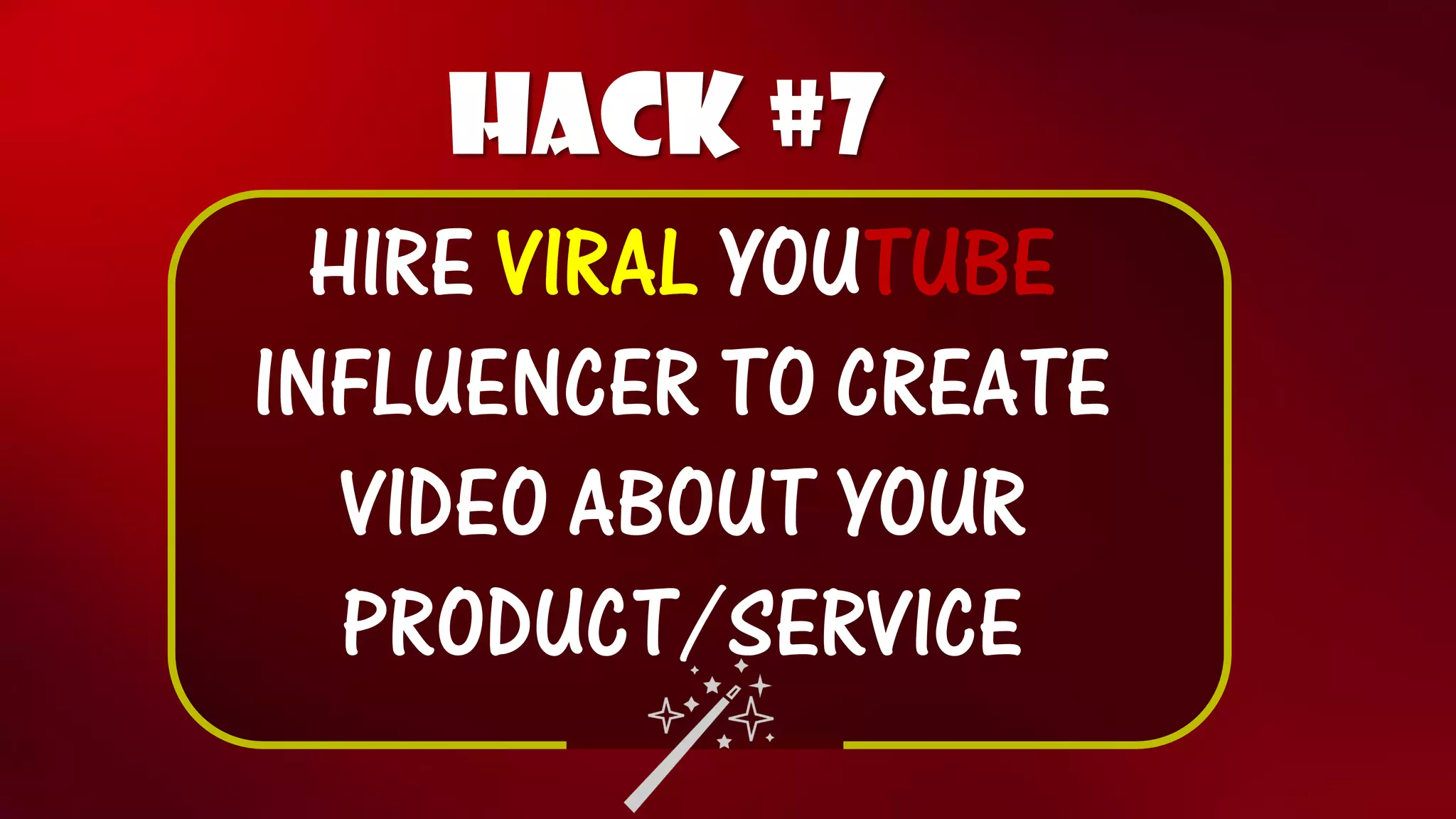 Hack #7 
HIREVIRAL YOUTUBE 
INFLUENCER TO CREATE VIDEO ABOUT YOUR PRODUCT/SERVICE  