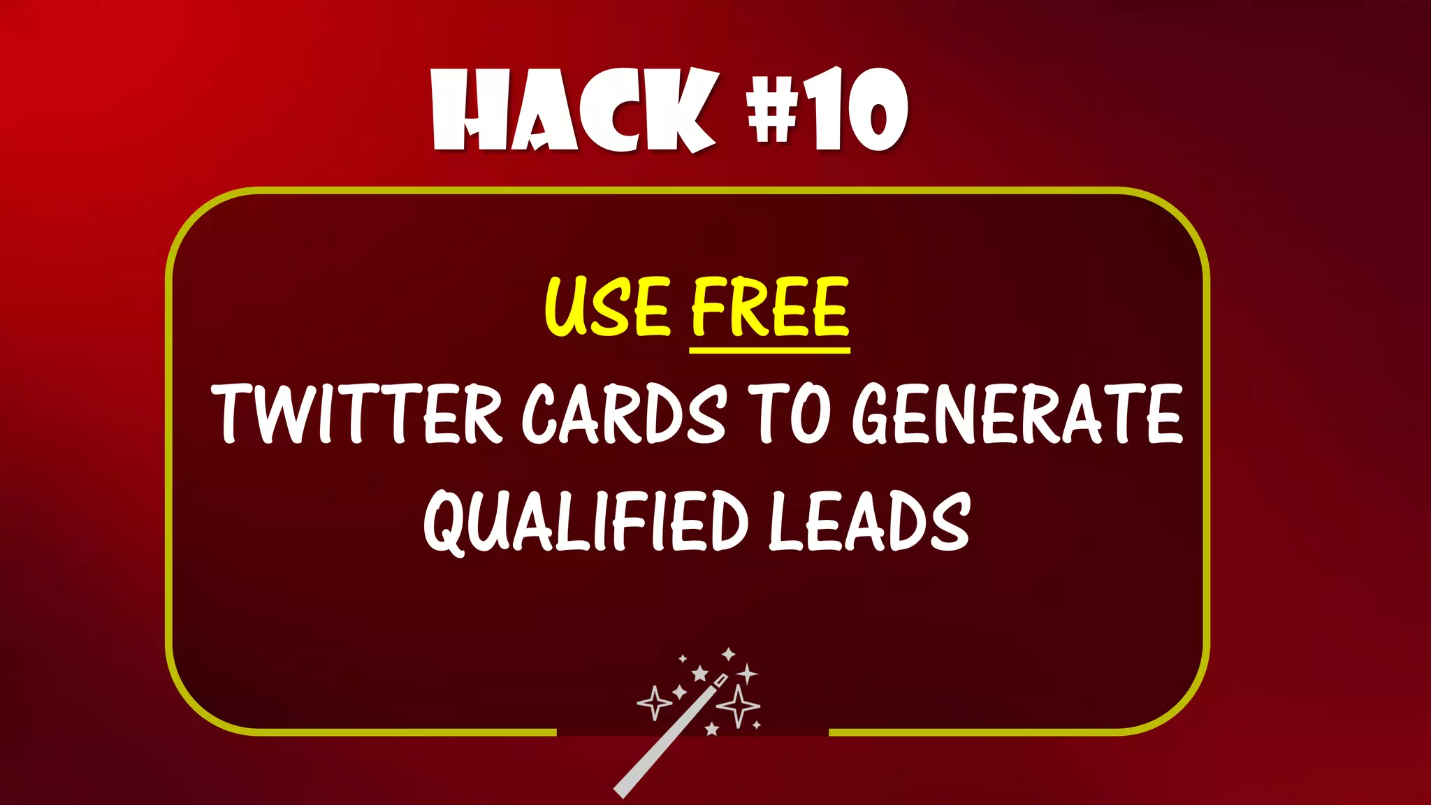 Hack #10 
USE FREE 
TWITTER CARDS TO GENERATE QUALIFIED LEADS  