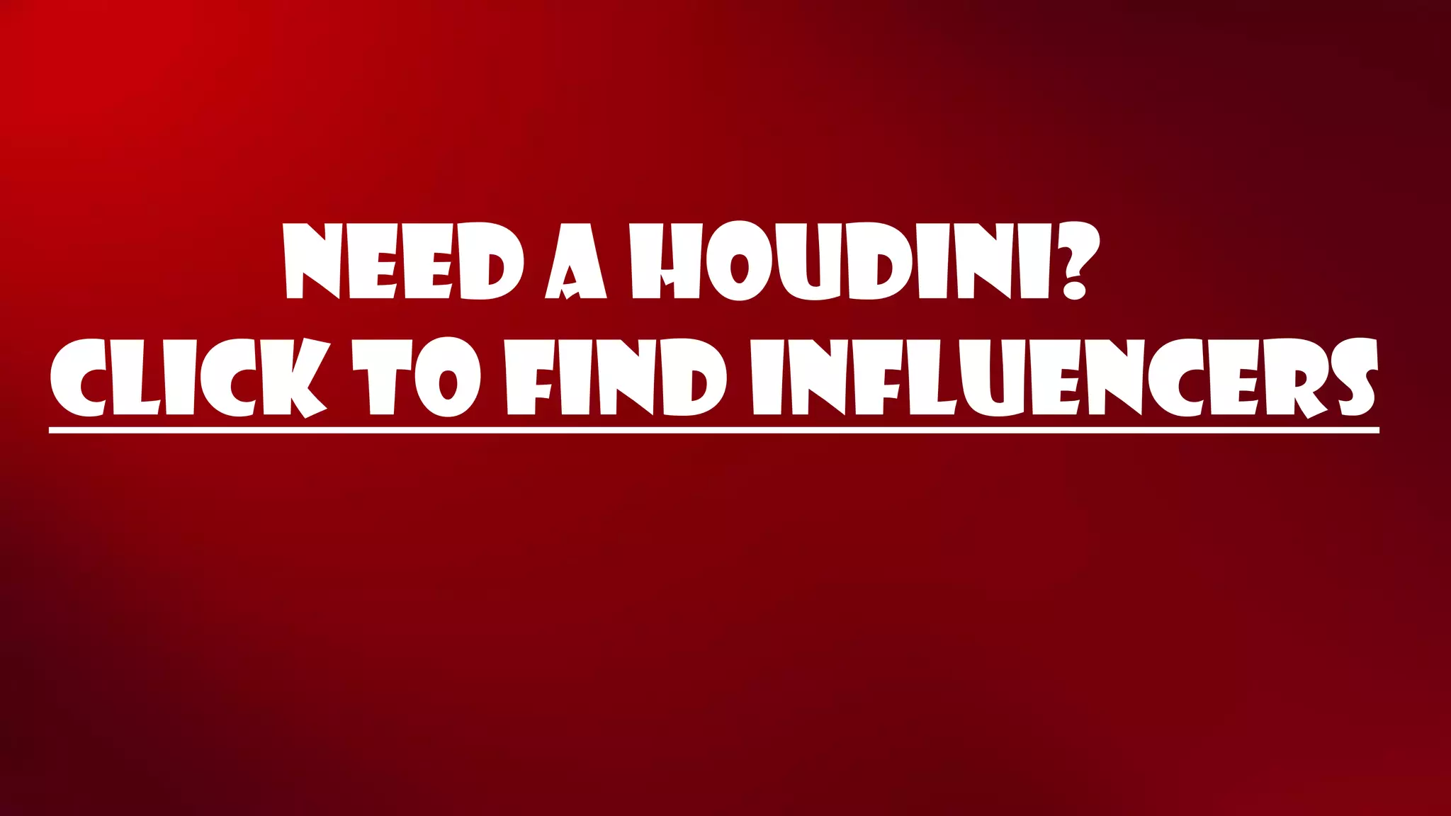 Click to Find influencers 
Need a Houdini?  