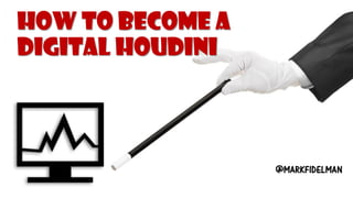 How to Become a Digital Houdini@MARKFIDELMAN  