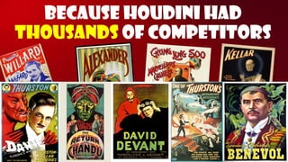Because Houdini had thousandsof competitors  