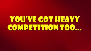 You’ve got heavy competition too…  