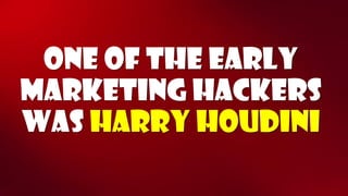 One of the early marketing hackers was harry houdini  
