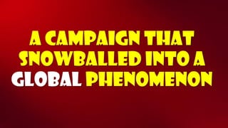A Campaign that snowballed into a globalphenomenon  