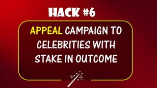 Hack #6 
APPEAL CAMPAIGN TO CELEBRITIES WITH STAKE IN OUTCOME  
