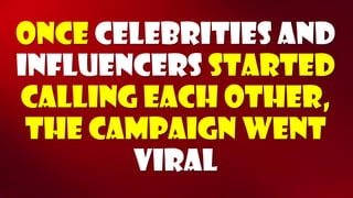 Once celebrities and influencers started calling each other, the campaign went viral  