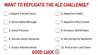 Small budget Ideas 
WANT TO REPLICATE THE ALS CHALLENGE? 
GOOD LUCK   