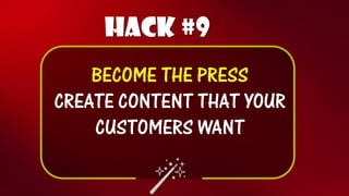 Hack #9 
BECOME THE PRESS 
CREATE CONTENT THAT YOUR CUSTOMERS WANT  